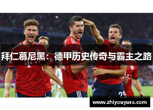 拜仁慕尼黑：德甲历史传奇与霸主之路