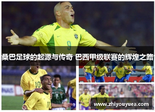 桑巴足球的起源与传奇 巴西甲级联赛的辉煌之路