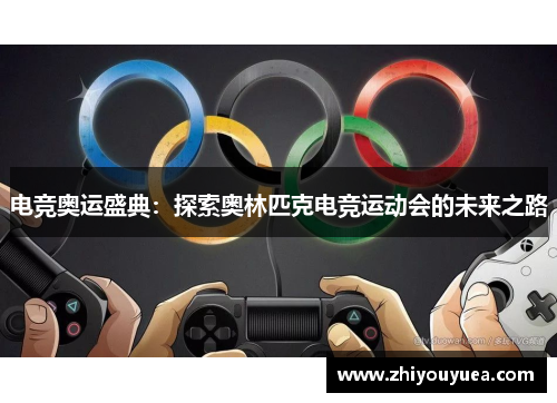 电竞奥运盛典：探索奥林匹克电竞运动会的未来之路