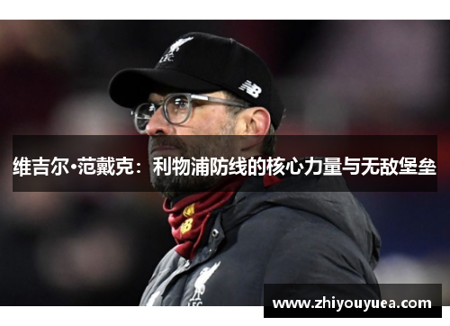 维吉尔·范戴克：利物浦防线的核心力量与无敌堡垒