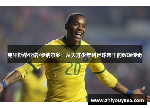 克里斯蒂亚诺·罗纳尔多：从天才少年到足球帝王的辉煌传奇