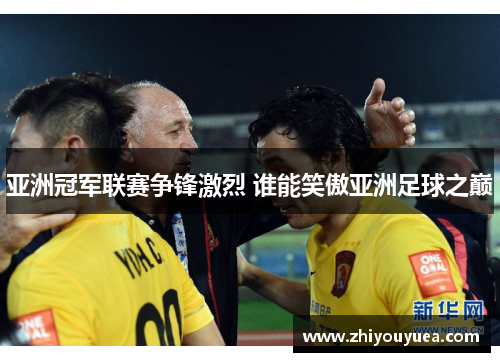 亚洲冠军联赛争锋激烈 谁能笑傲亚洲足球之巅