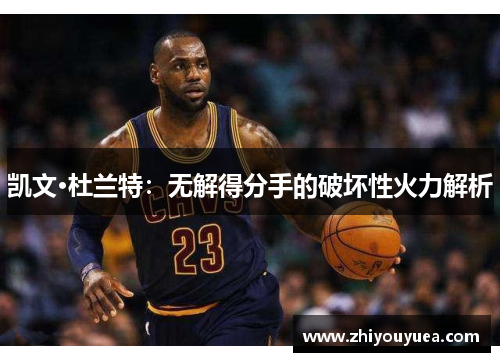 凯文·杜兰特：无解得分手的破坏性火力解析