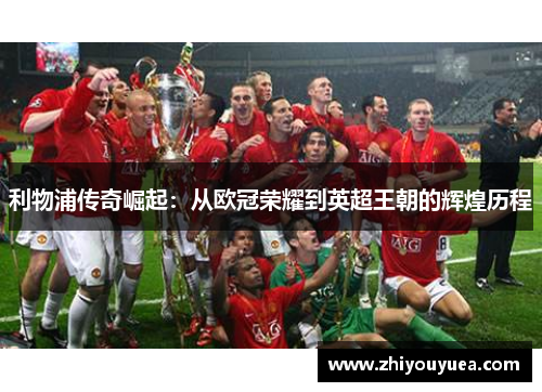 利物浦传奇崛起：从欧冠荣耀到英超王朝的辉煌历程