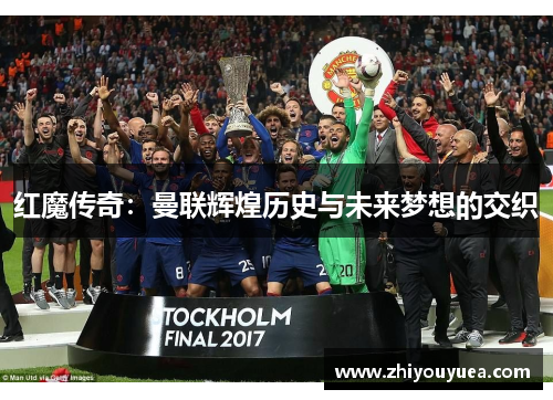 红魔传奇：曼联辉煌历史与未来梦想的交织