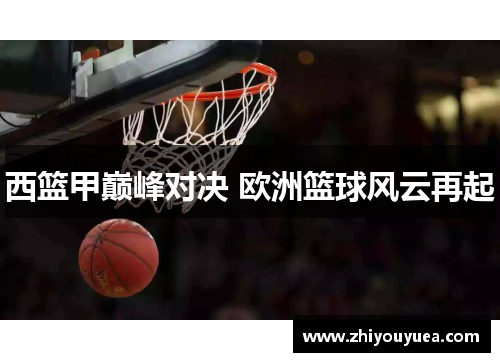 西篮甲巅峰对决 欧洲篮球风云再起