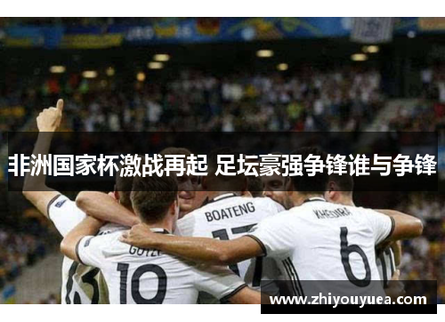 非洲国家杯激战再起 足坛豪强争锋谁与争锋