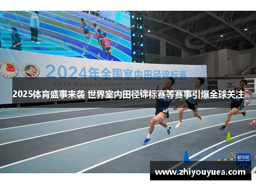 2025体育盛事来袭 世界室内田径锦标赛等赛事引爆全球关注