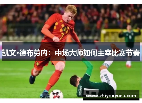 凯文·德布劳内：中场大师如何主宰比赛节奏