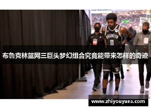 布鲁克林篮网三巨头梦幻组合究竟能带来怎样的奇迹