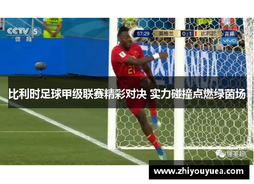 比利时足球甲级联赛精彩对决 实力碰撞点燃绿茵场