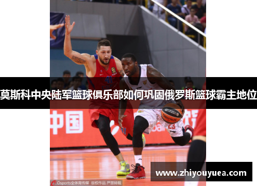 莫斯科中央陆军篮球俱乐部如何巩固俄罗斯篮球霸主地位
