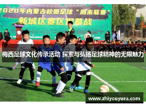 梅西足球文化传承活动 探索与弘扬足球精神的无限魅力