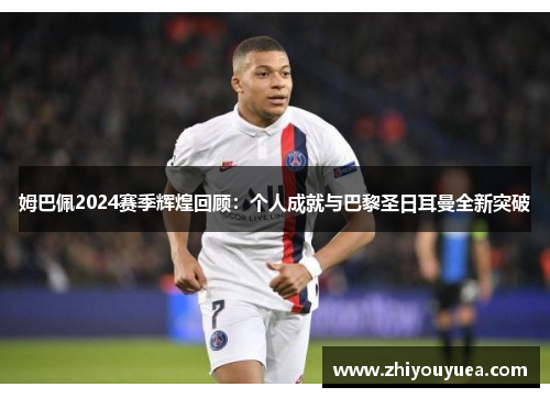 姆巴佩2024赛季辉煌回顾：个人成就与巴黎圣日耳曼全新突破
