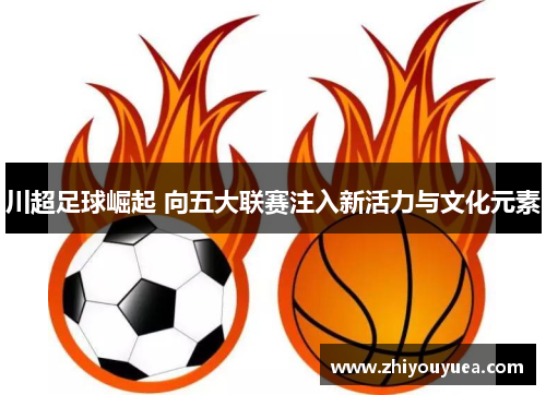 川超足球崛起 向五大联赛注入新活力与文化元素