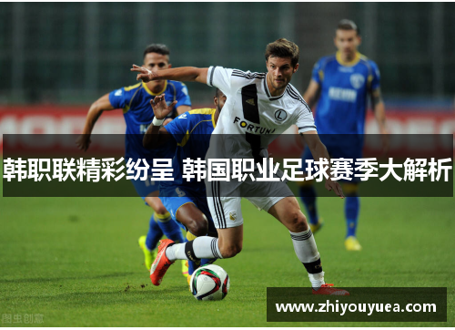 韩职联精彩纷呈 韩国职业足球赛季大解析