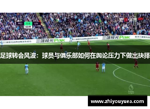足球转会风波：球员与俱乐部如何在舆论压力下做出抉择
