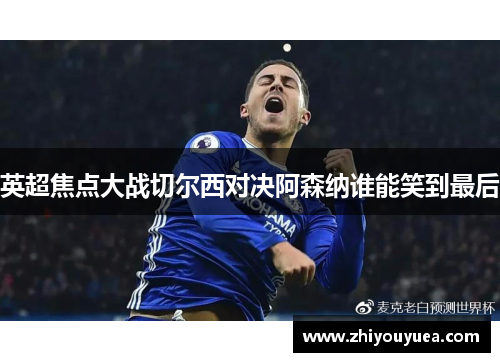 英超焦点大战切尔西对决阿森纳谁能笑到最后