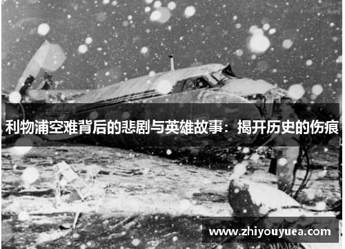 利物浦空难背后的悲剧与英雄故事：揭开历史的伤痕