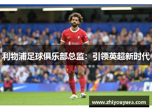 利物浦足球俱乐部总监：引领英超新时代