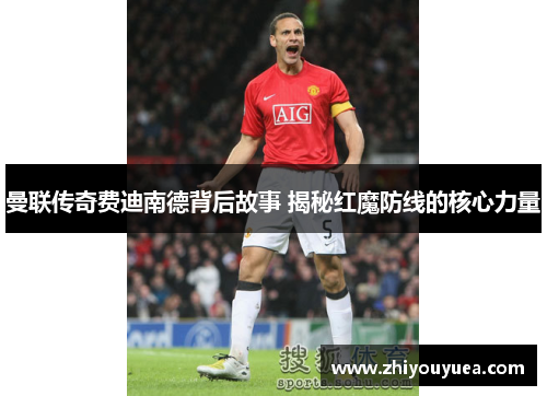 曼联传奇费迪南德背后故事 揭秘红魔防线的核心力量