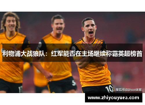 利物浦大战狼队：红军能否在主场继续称霸英超榜首