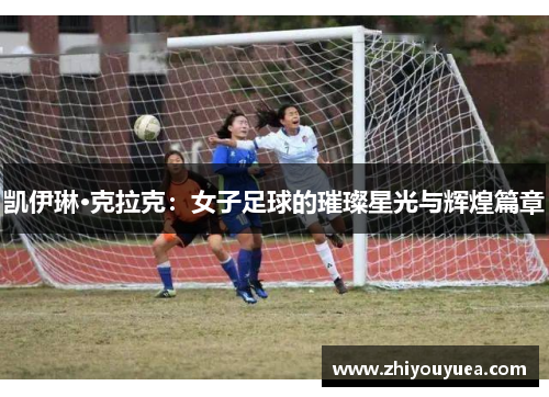 凯伊琳·克拉克：女子足球的璀璨星光与辉煌篇章