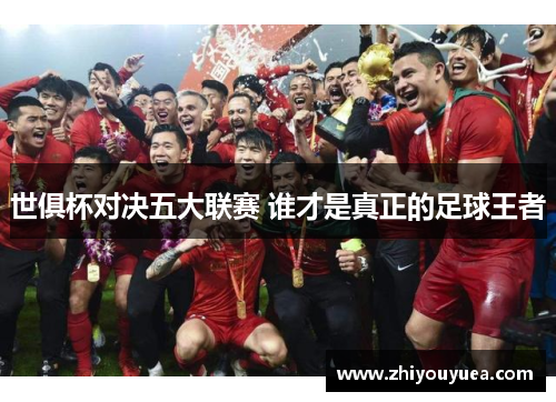 世俱杯对决五大联赛 谁才是真正的足球王者