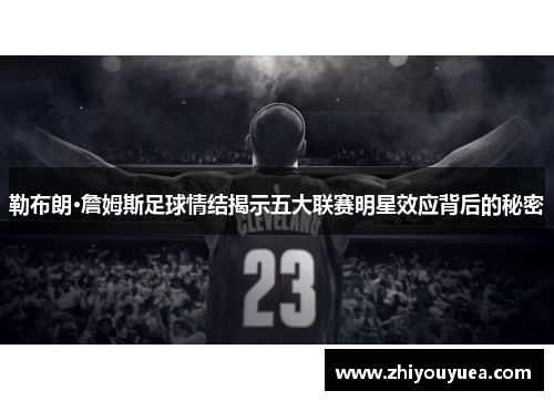 勒布朗·詹姆斯足球情结揭示五大联赛明星效应背后的秘密